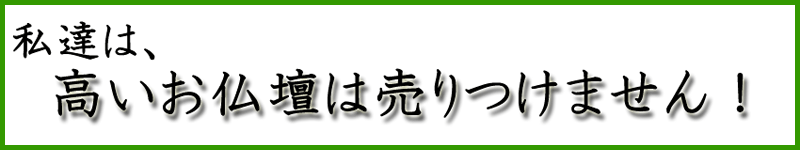 高い仏壇は売りつけません!